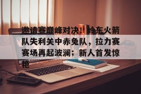 JIUYOU SPORTS包含邀请赛巅峰对决！岭东火箭队失利关中赤兔队，拉力赛赛场再起波澜；新人首发惊艳的词条